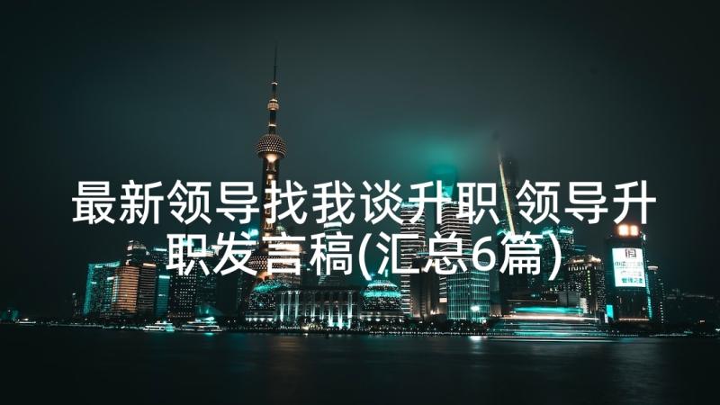 最新领导找我谈升职 领导升职发言稿(汇总6篇)