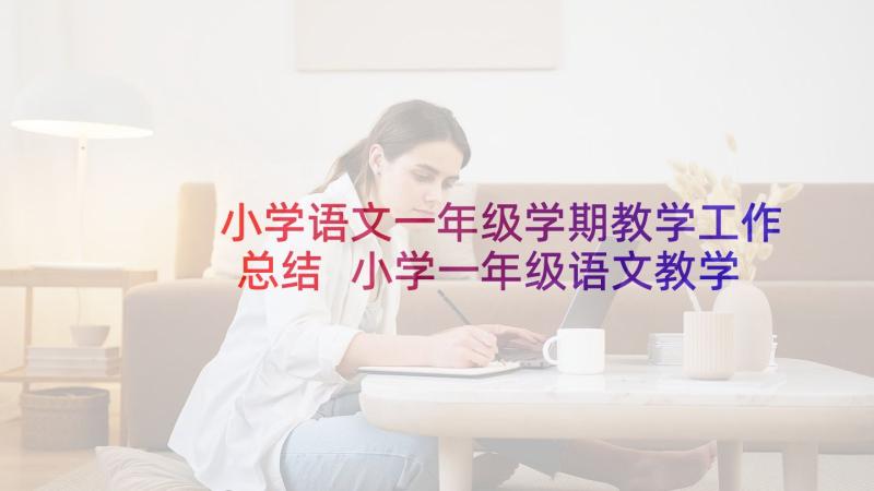 小学语文一年级学期教学工作总结 小学一年级语文教学工作总结(优秀7篇)