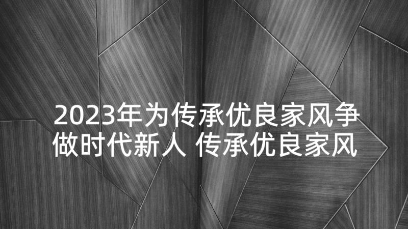 2023年为传承优良家风争做时代新人 传承优良家风争做时代新人演讲稿(优质5篇)