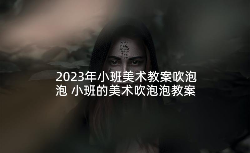 2023年小班美术教案吹泡泡 小班的美术吹泡泡教案(优秀5篇)