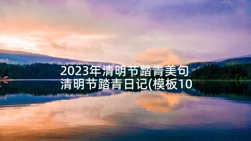 2023年清明节踏青美句 清明节踏青日记(模板10篇)