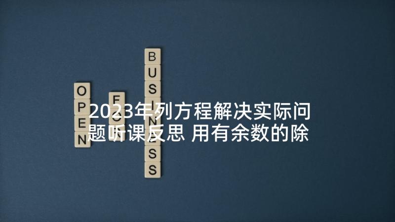 2023年列方程解决实际问题听课反思 用有余数的除法解决实际问题的教学反思(优秀9篇)