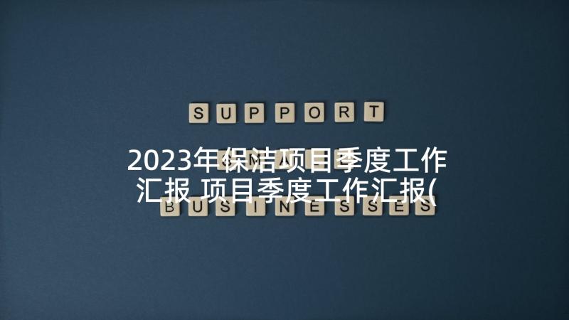 2023年保洁项目季度工作汇报 项目季度工作汇报(通用5篇)