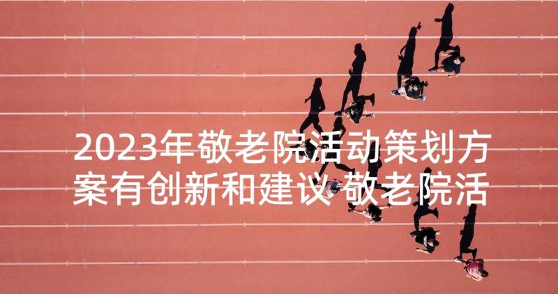 2023年敬老院活动策划方案有创新和建议 敬老院活动策划方案(精选7篇)