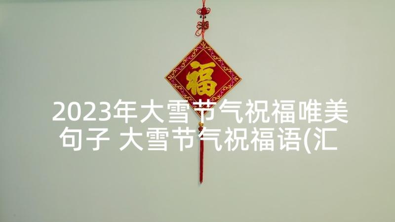 2023年大雪节气祝福唯美句子 大雪节气祝福语(汇总7篇)