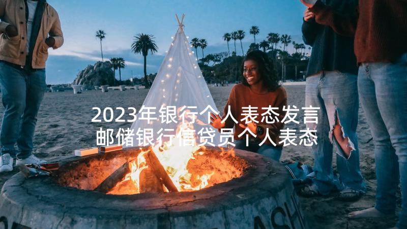 2023年银行个人表态发言 邮储银行信贷员个人表态发言(通用5篇)