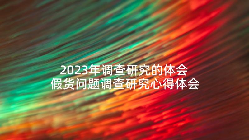 2023年调查研究的体会 假货问题调查研究心得体会(优质10篇)