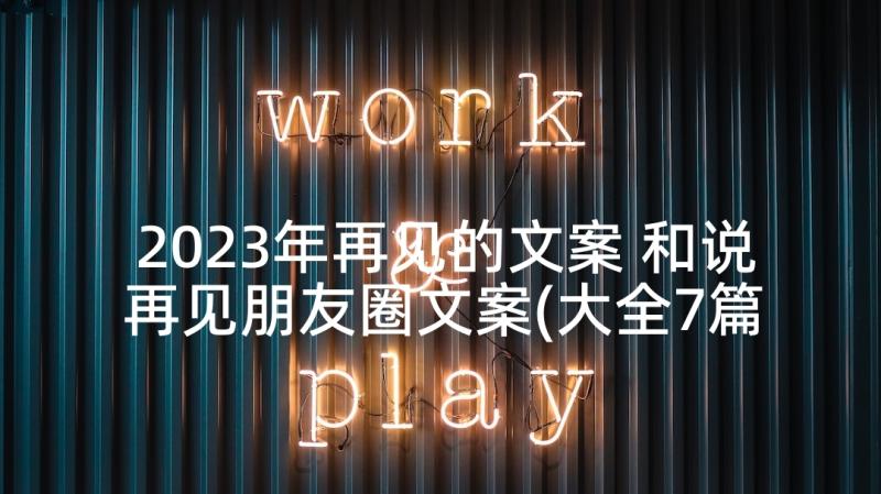 2023年再见的文案 和说再见朋友圈文案(大全7篇)