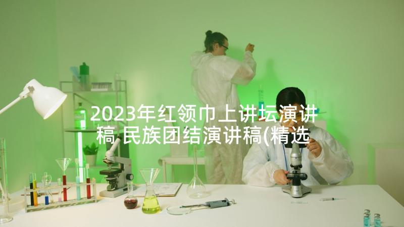 2023年红领巾上讲坛演讲稿 民族团结演讲稿(精选7篇)