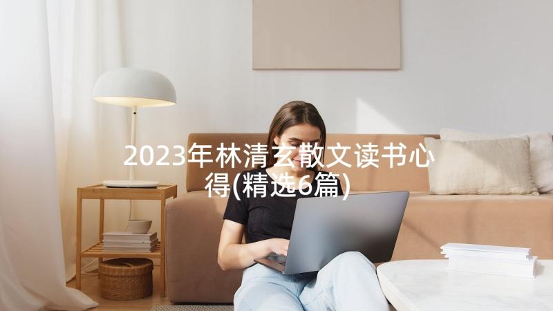 2023年林清玄散文读书心得(精选6篇)
