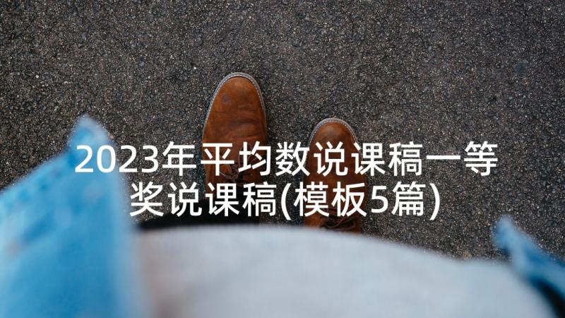 2023年平均数说课稿一等奖说课稿(模板5篇)