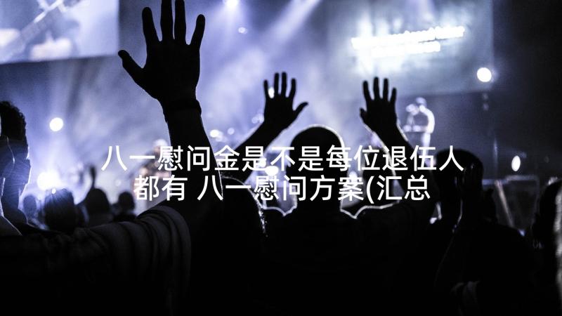 八一慰问金是不是每位退伍人都有 八一慰问方案(汇总6篇)