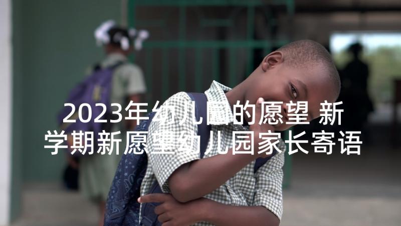 2023年幼儿园的愿望 新学期新愿望幼儿园家长寄语(大全5篇)