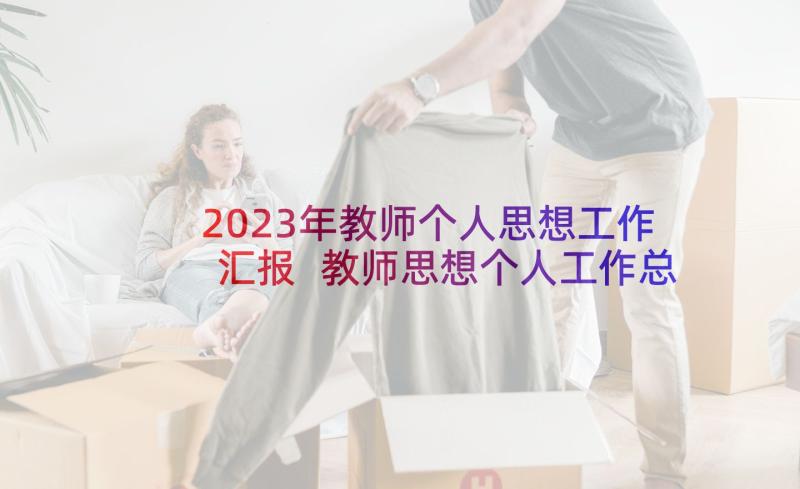 2023年教师个人思想工作汇报 教师思想个人工作总结(大全9篇)