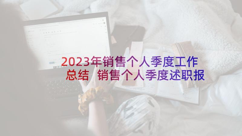 2023年销售个人季度工作总结 销售个人季度述职报告(汇总5篇)