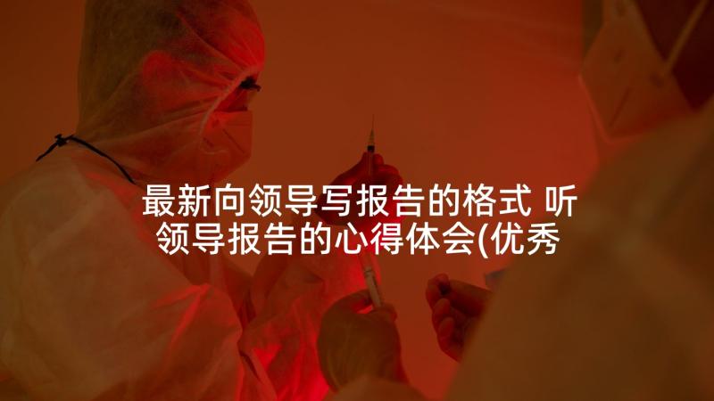 最新向领导写报告的格式 听领导报告的心得体会(优秀10篇)