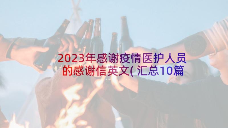 2023年感谢疫情医护人员的感谢信英文(汇总10篇)