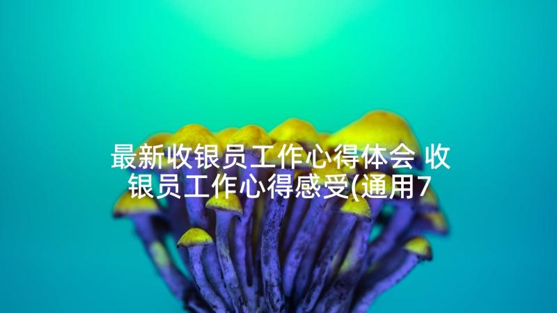 最新收银员工作心得体会 收银员工作心得感受(通用7篇)