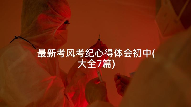 最新考风考纪心得体会初中(大全7篇)