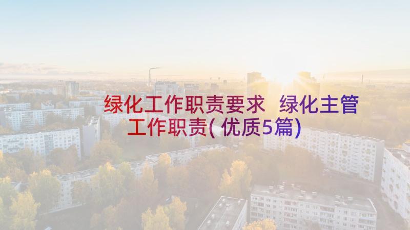 绿化工作职责要求 绿化主管工作职责(优质5篇)