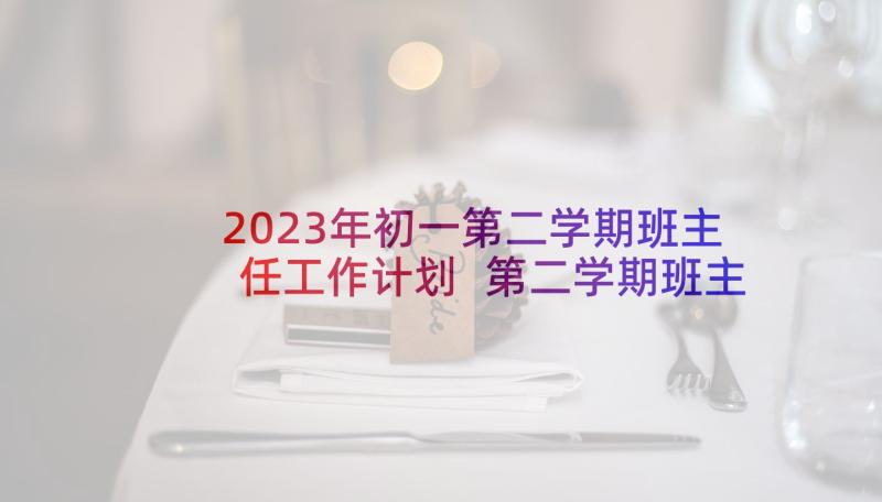 2023年初一第二学期班主任工作计划 第二学期班主任工作总结(大全6篇)