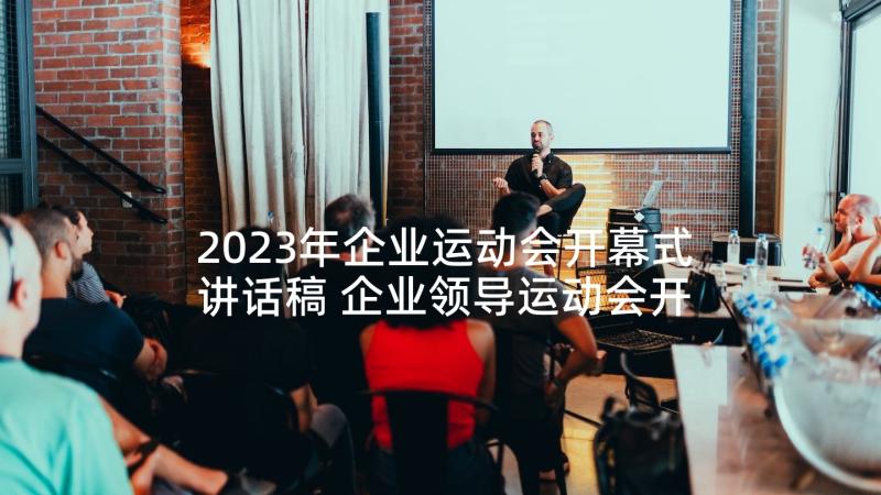 2023年企业运动会开幕式讲话稿 企业领导运动会开幕式讲话稿(优质5篇)
