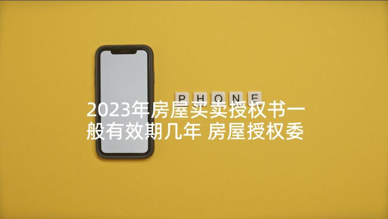 2023年房屋买卖授权书一般有效期几年 房屋授权委托书(模板5篇)