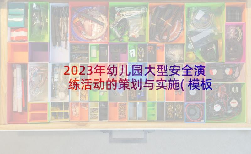 2023年幼儿园大型安全演练活动的策划与实施(模板8篇)