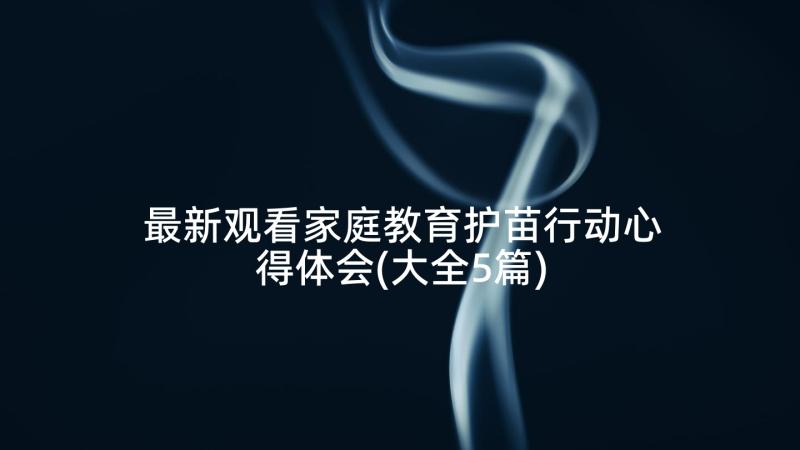 最新观看家庭教育护苗行动心得体会(大全5篇)