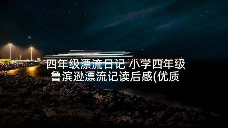 四年级漂流日记 小学四年级鲁滨逊漂流记读后感(优质8篇)