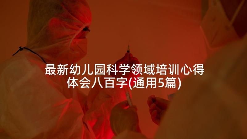 最新幼儿园科学领域培训心得体会八百字(通用5篇)