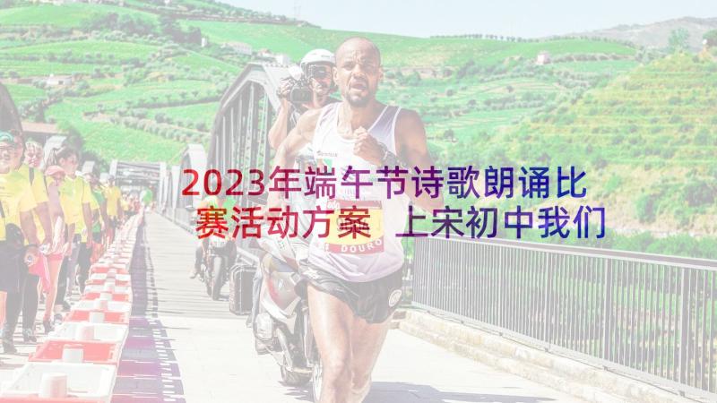 2023年端午节诗歌朗诵比赛活动方案 上宋初中我们的节日端午节活动方案(通用5篇)