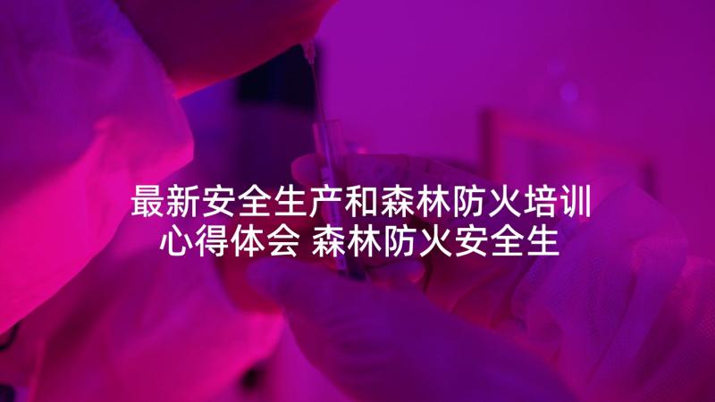 最新安全生产和森林防火培训心得体会 森林防火安全生产专项整治工作总结(大全5篇)