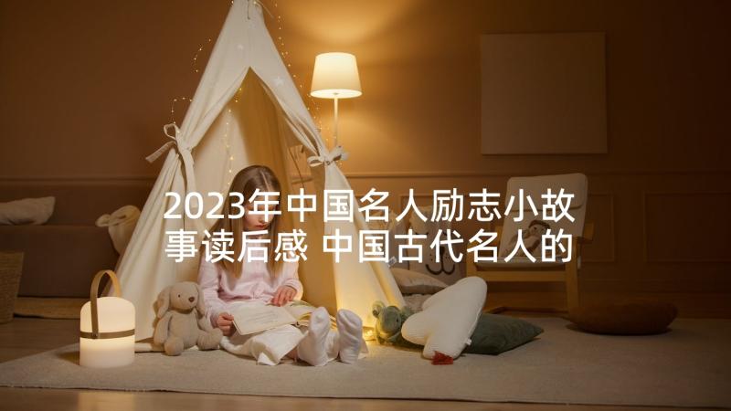 2023年中国名人励志小故事读后感 中国古代名人的励志小故事(优质5篇)