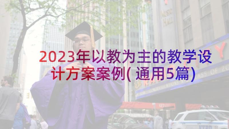 2023年以教为主的教学设计方案案例(通用5篇)