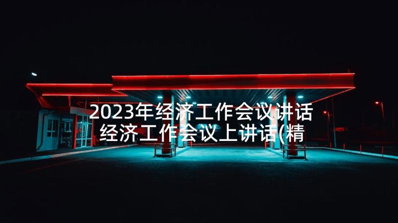 2023年经济工作会议讲话 经济工作会议上讲话(精选7篇)