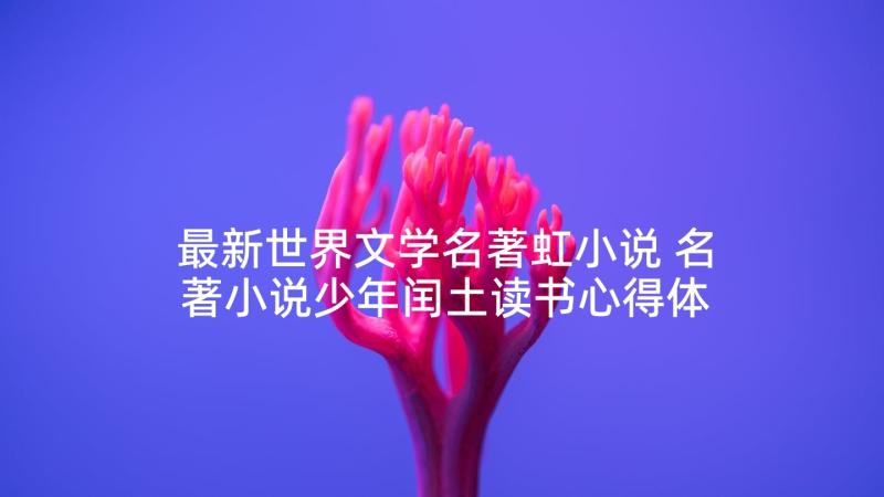 最新世界文学名著虹小说 名著小说少年闰土读书心得体会(优秀5篇)