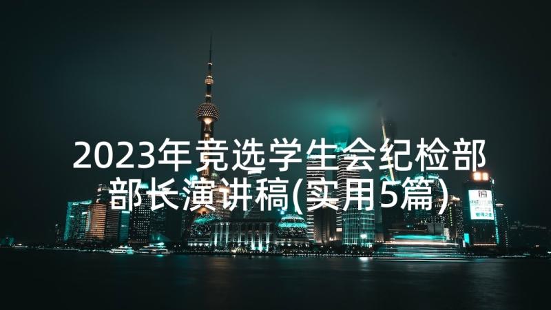 2023年竞选学生会纪检部部长演讲稿(实用5篇)