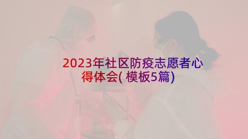 2023年社区防疫志愿者心得体会(模板5篇)