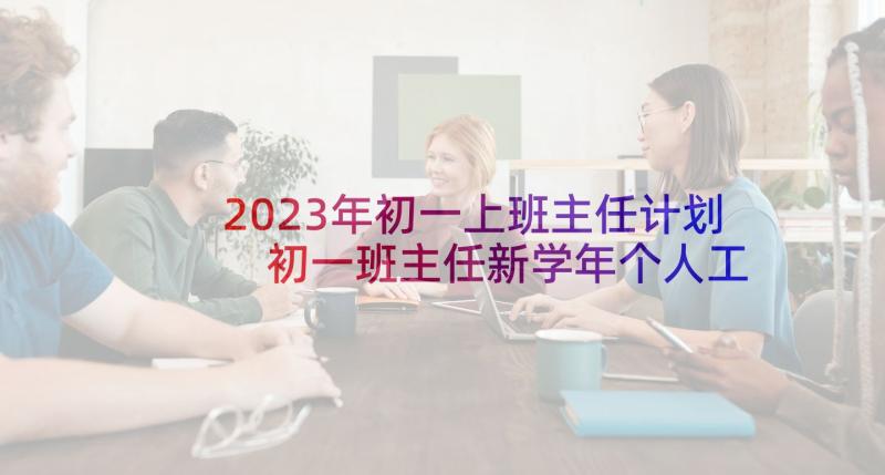 2023年初一上班主任计划 初一班主任新学年个人工作计划(实用5篇)