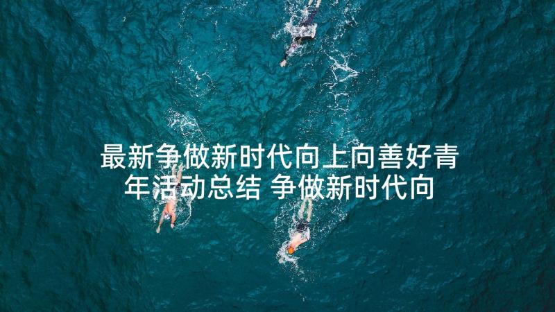 最新争做新时代向上向善好青年活动总结 争做新时代向上向善好青年活动收获心得(通用5篇)