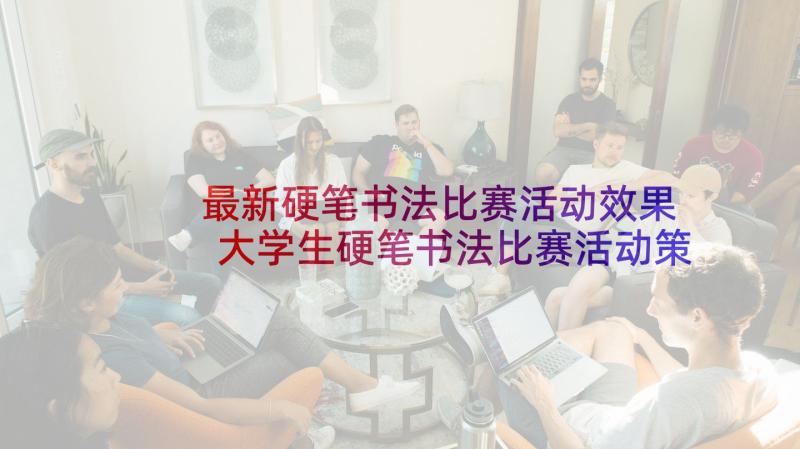 最新硬笔书法比赛活动效果 大学生硬笔书法比赛活动策划书(通用10篇)