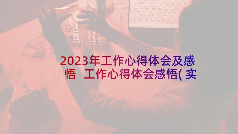 2023年工作心得体会及感悟 工作心得体会感悟(实用6篇)