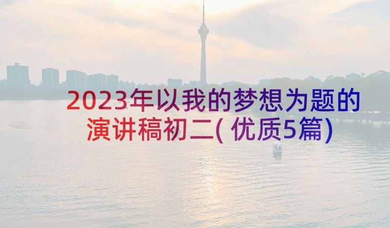 2023年以我的梦想为题的演讲稿初二(优质5篇)