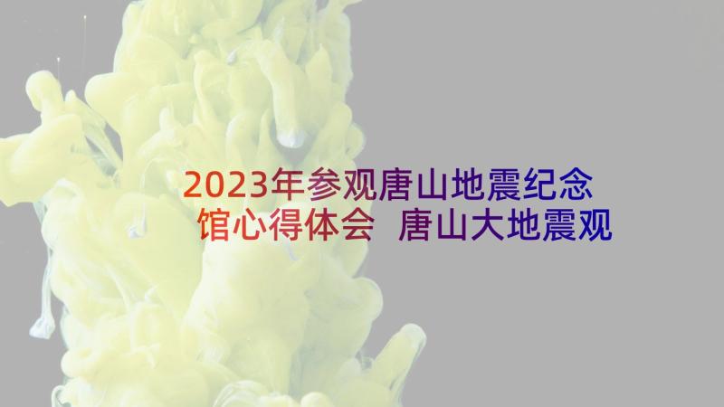 2023年参观唐山地震纪念馆心得体会 唐山大地震观后心得体会(优秀5篇)