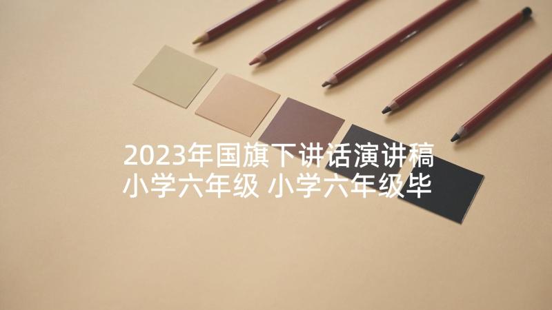 2023年国旗下讲话演讲稿小学六年级 小学六年级毕业班国旗下演讲稿(大全5篇)