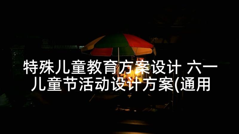 特殊儿童教育方案设计 六一儿童节活动设计方案(通用5篇)