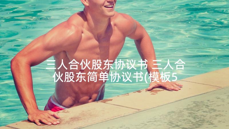 三人合伙股东协议书 三人合伙股东简单协议书(模板5篇)