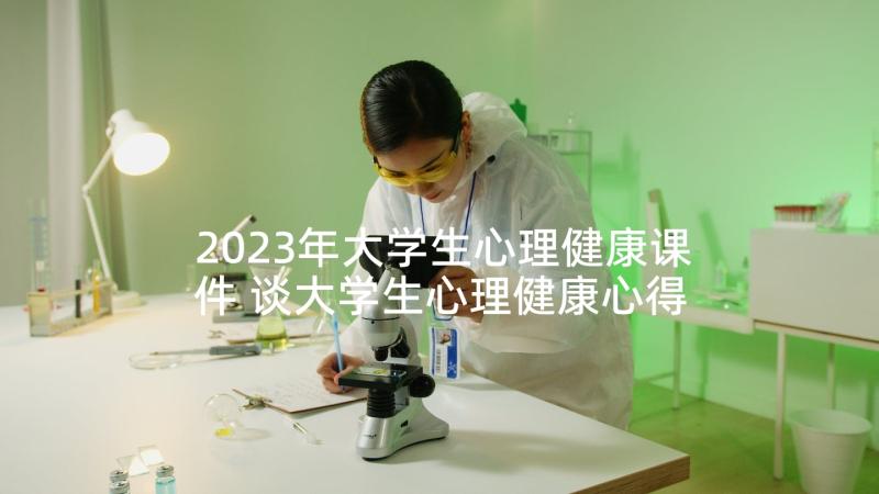 2023年大学生心理健康课件 谈大学生心理健康心得体会(模板6篇)