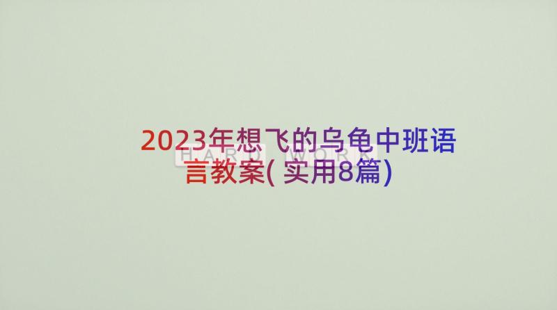 2023年想飞的乌龟中班语言教案(实用8篇)